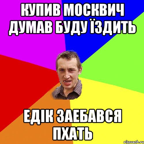 купив москвич думав буду їздить едік заебався пхать, Мем Чоткий паца