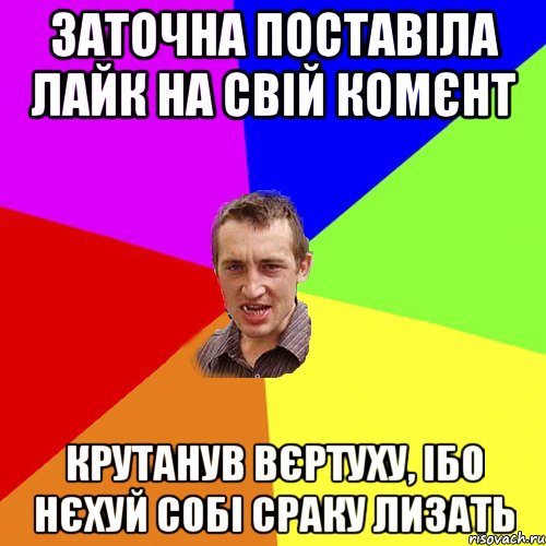 Заточна поставіла лайк на свій комєнт крутанув вєртуху, ібо нєхуй собі сраку лизать, Мем Чоткий паца