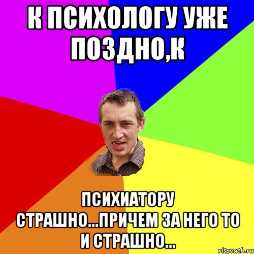 К психологу уже поздно,к психиатору страшно...причем за него то и страшно..., Мем Чоткий паца