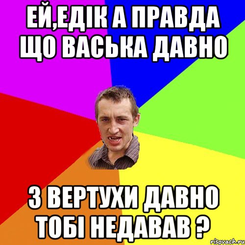 Ей,Едік а правда що Васька давно З вертухи давно тобі недавав ?, Мем Чоткий паца