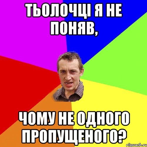 ТЬОЛОЧЦI Я НЕ ПОНЯВ, ЧОМУ не ОДНОГО ПРОПУЩЕНОГО?, Мем Чоткий паца