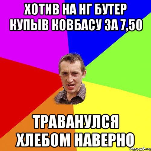 Хотив на нг бутер купыв ковбасу за 7,50 Траванулся хлебом наверно, Мем Чоткий паца