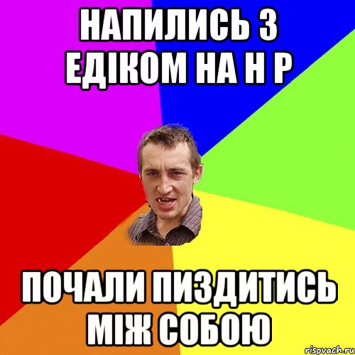 НАПИЛИСЬ З ЕДІКОМ НА Н Р ПОЧАЛИ ПИЗДИТИСЬ МІЖ СОБОЮ, Мем Чоткий паца