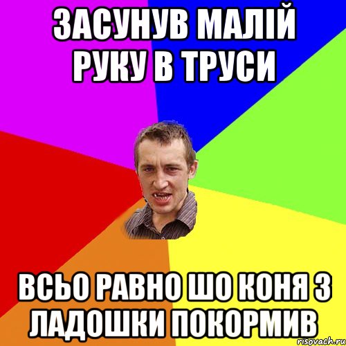 ЗАСУНУВ МАЛІЙ РУКУ В ТРУСИ ВСЬО РАВНО ШО КОНЯ З ЛАДОШКИ ПОКОРМИВ, Мем Чоткий паца