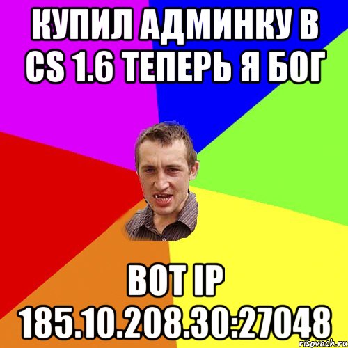 купил Админку в cs 1.6 ТЕперь я бог вот Ip 185.10.208.30:27048, Мем Чоткий паца