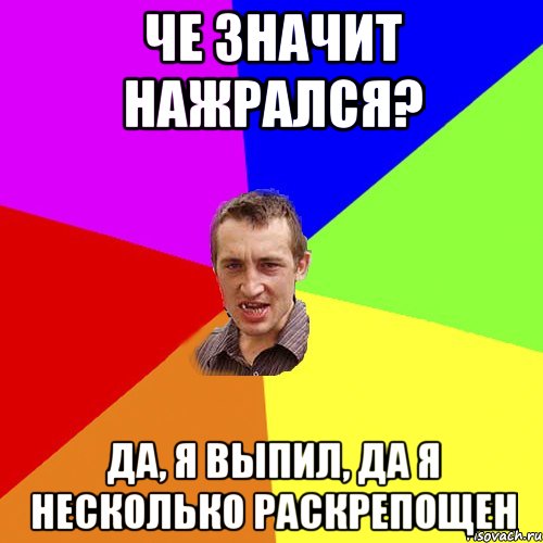 Че значит нажрался? Да, я выпил, да я несколько раскрепощен, Мем Чоткий паца