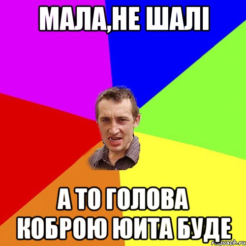 мала,не шалі а то голова коброю юита буде, Мем Чоткий паца