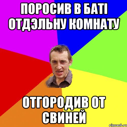 Поросив в батi отдэльну комнату отгородив от свиней, Мем Чоткий паца