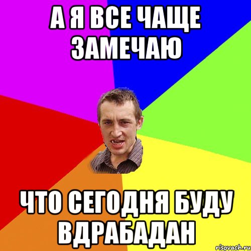 А я все чаще замечаю Что сегодня буду вдрабадан, Мем Чоткий паца