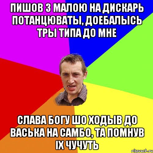 пишов з малою на дискарь потанцюваты, доебалысь тры типа до мне слава Богу шо ходыв до васька на самбо, та помнув іХ ЧУЧУТЬ, Мем Чоткий паца