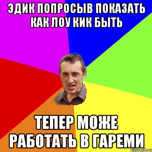 эдик попросыв показать как лоу кик быть тепер може работать в гареми, Мем Чоткий паца