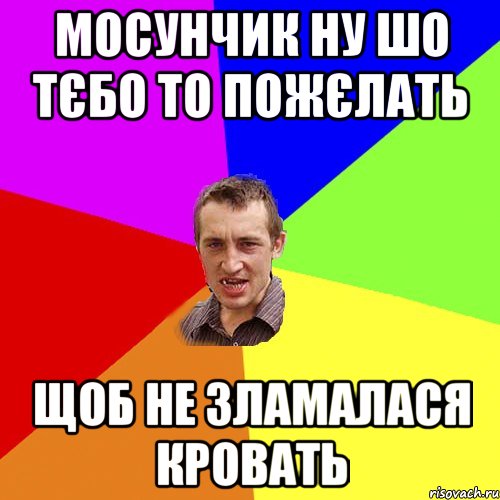 Мосунчик ну шо тєбо то пожєлать Щоб не зламалася кровать, Мем Чоткий паца