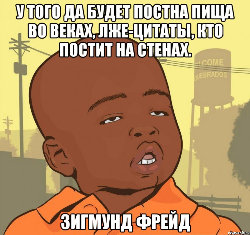 У того да будет постна пища во веках, Лже-цитаты, кто постит на стенах. Зигмунд Фрейд, Мем Пацан наркоман