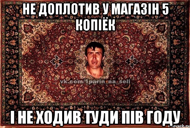 Не доплотив у магазін 5 копіёк і не ходив туди пів году