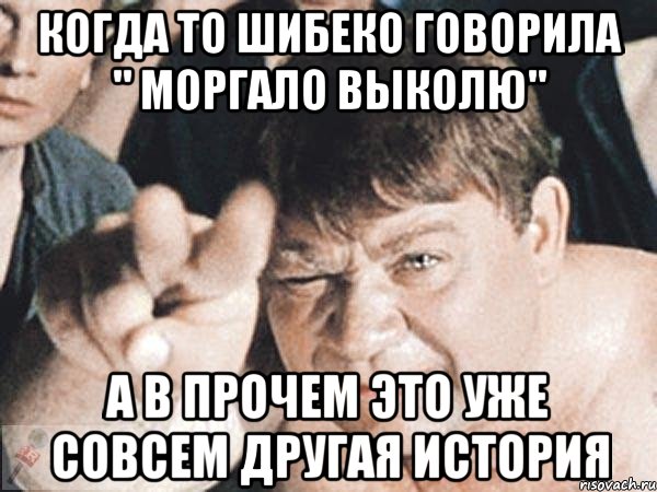 когда то шибеко говорила " моргало выколю" а в прочем это уже совсем другая история, Мем пасть порву