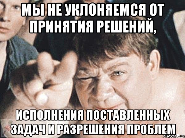 мы не уклоняемся от принятия решений, исполнения поставленных задач и разрешения проблем, Мем пасть порву