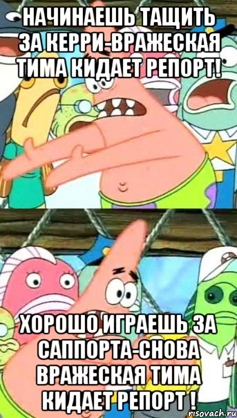 Начинаешь тащить за Керри-вражеская тима кидает репорт! хорошо играешь за саппорта-снова вражеская тима кидает репорт !, Мем Патрик (берешь и делаешь)