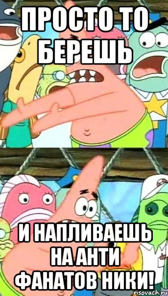 просто то берешь и напливаешь на анти фанатов ники!, Мем Патрик (берешь и делаешь)