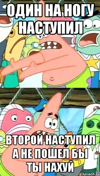 Один на ногу наступил Второй наступил А НЕ ПОШЕЛ БЫ ТЫ НАХУЙ, Мем Патрик (берешь и делаешь)