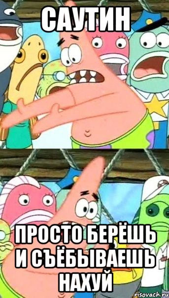 Саутин Просто берёшь и съёбываешь нахуй, Мем Патрик (берешь и делаешь)