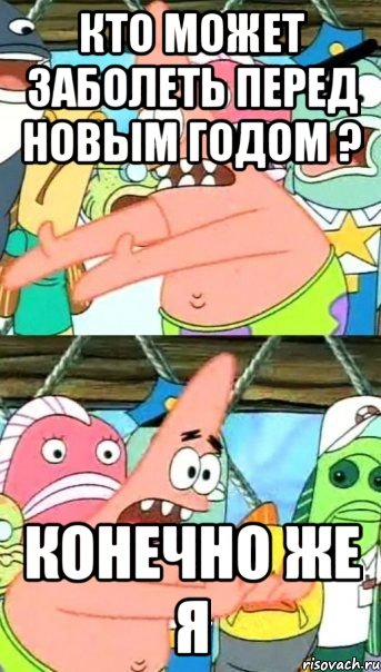 Кто может заболеть перед Новым Годом ? КОНЕЧНО ЖЕ Я, Мем Патрик (берешь и делаешь)