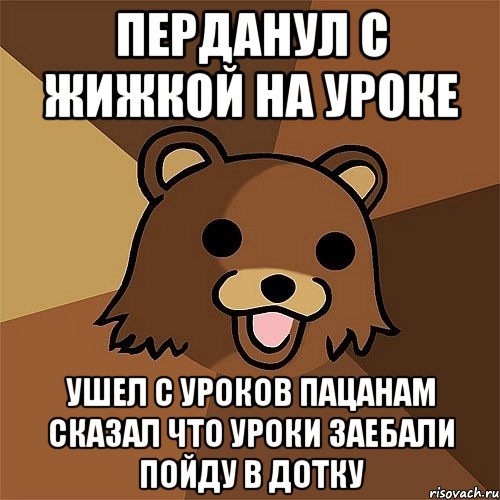 перданул с жижкой на уроке ушел с уроков пацанам сказал что уроки заебали пойду в дотку