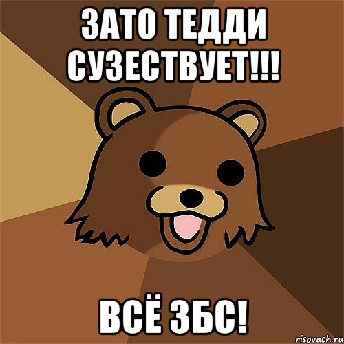 зато тедди сузествует!!! всё збс!