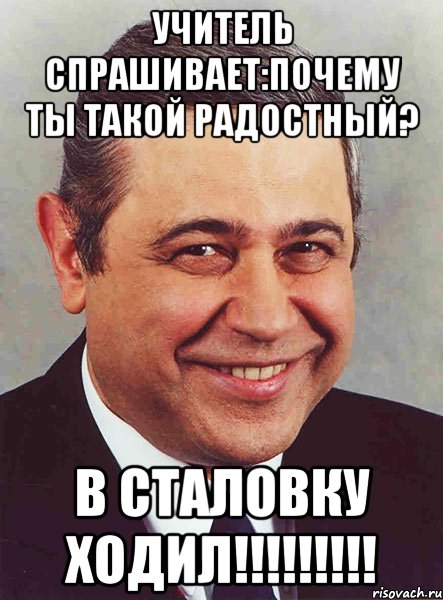 учитель спрашивает:почему ты такой радостный? в сталовку ходил!!!!!!!!!, Мем петросян