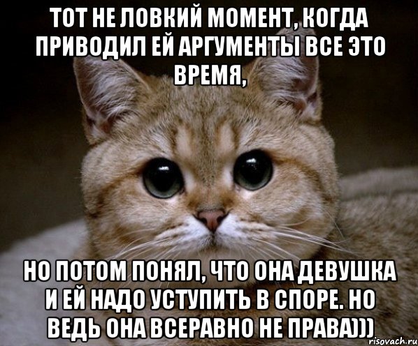 Тот не ловкий момент, когда приводил ей аргументы все это время, но потом понял, что она девушка и ей надо уступить в споре. Но ведь она всеравно не права))), Мем Пидрила Ебаная