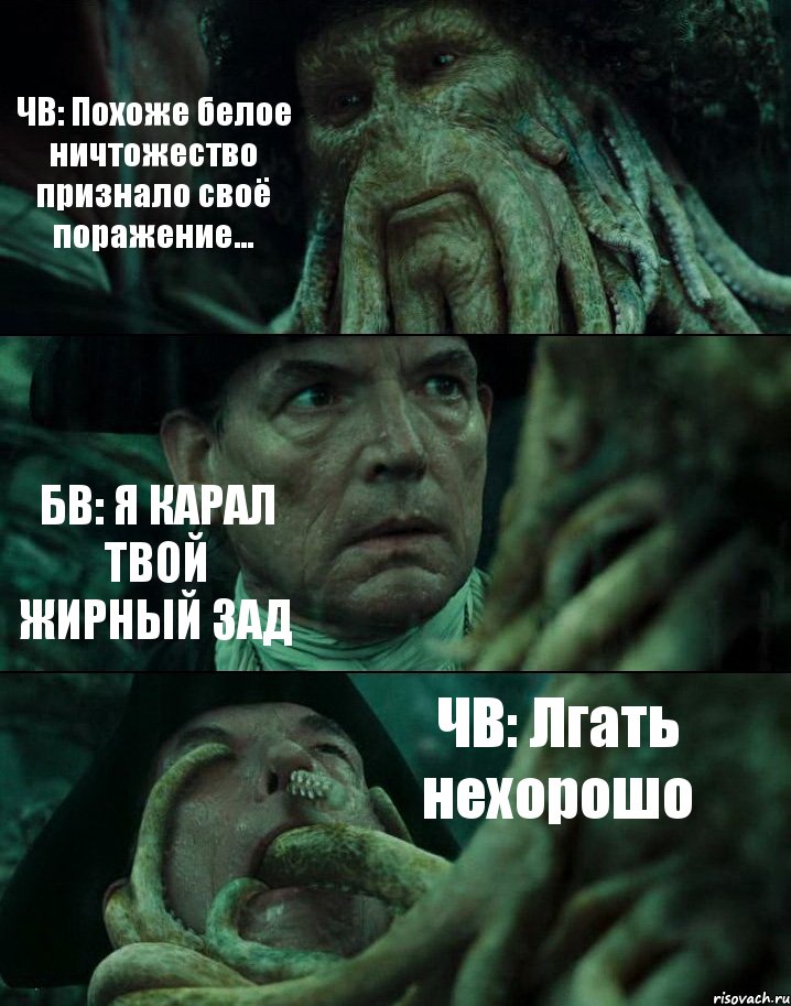 ЧВ: Похоже белое ничтожество признало своё поражение... БВ: Я КАРАЛ ТВОЙ ЖИРНЫЙ ЗАД ЧВ: Лгать нехорошо, Комикс Пираты Карибского моря