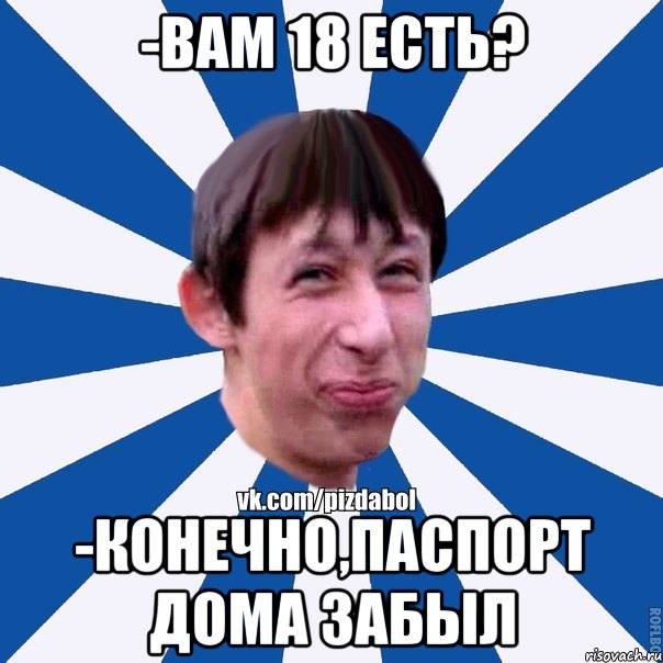 -Вам 18 есть? -Конечно,паспорт дома забыл, Мем Пиздабол типичный вк