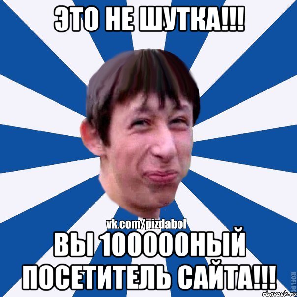 Это не шутка!!! Вы 100000ный посетитель сайта!!!, Мем Пиздабол типичный вк