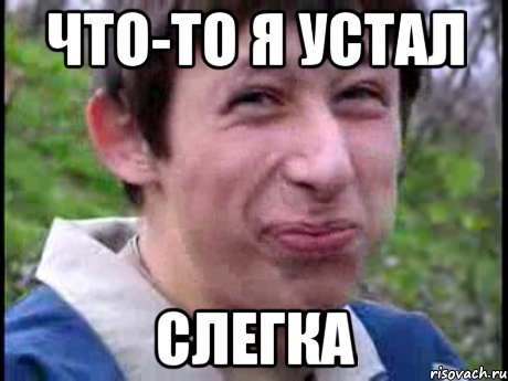 Что-то я устал Слегка