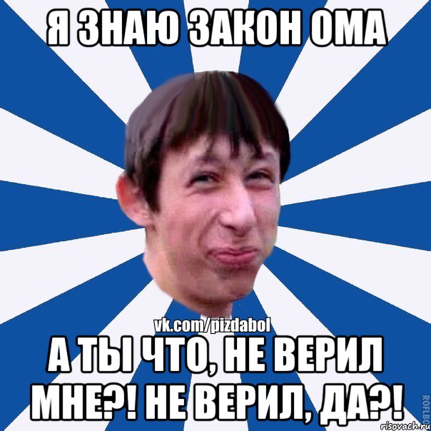 Я знаю закон Ома А ты что, не верил мне?! Не верил, да?!, Мем Пиздабол типичный вк