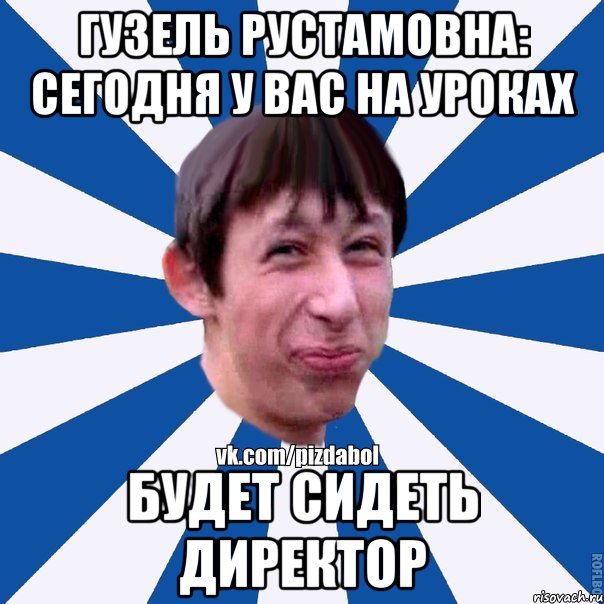 Гузель рустамовна: сегодня у вас на уроках будет сидеть директор, Мем Пиздабол типичный вк