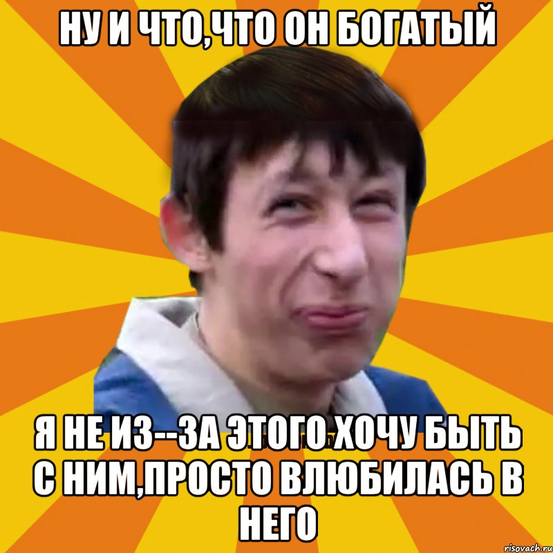 Ну и что,что он богатый я не из--за этого хочу быть с ним,просто влюбилась в него, Мем Типичный врунишка