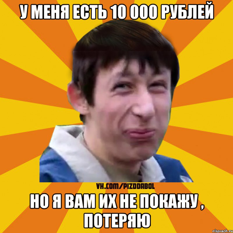 у меня есть 10 000 рублей Но я вам их не покажу , потеряю, Мем Типичный врунишка