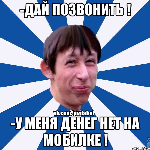 -Дай позвонить ! -у меня денег нет на мобилке !, Мем Пиздабол типичный вк