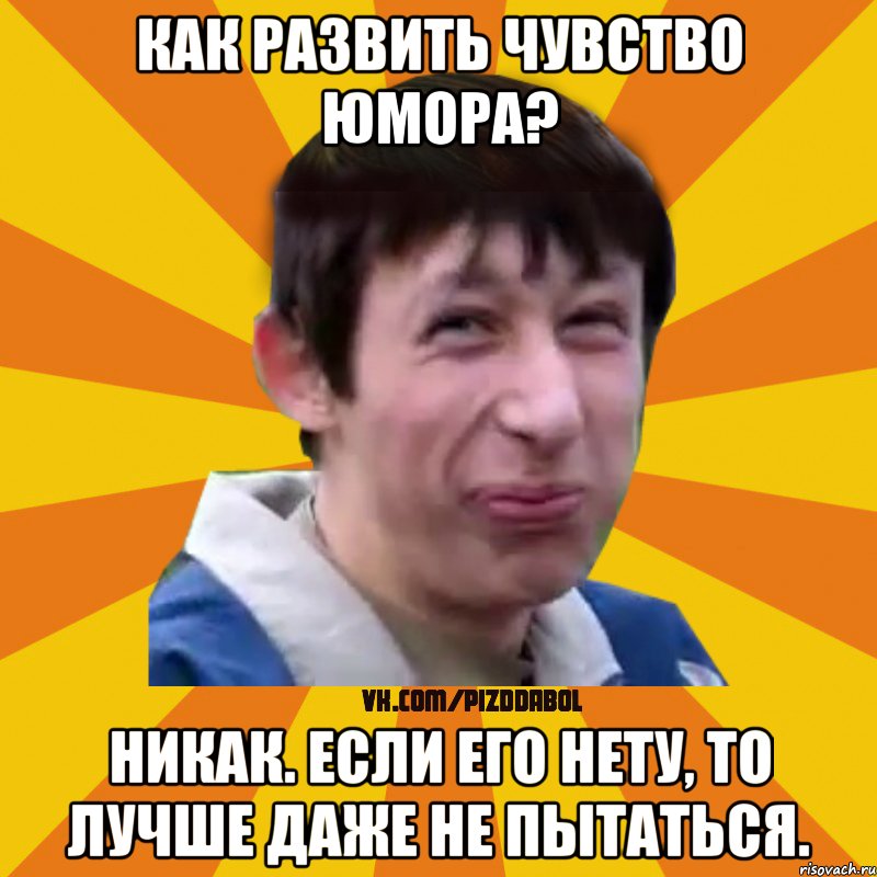 Как развить чувство юмора? Никак. Если его нету, то лучше даже не пытаться., Мем Типичный врунишка