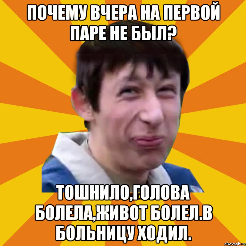 почему вчера на первой паре не был? Тошнило,голова болела,живот болел.В больницу ходил., Мем Типичный врунишка