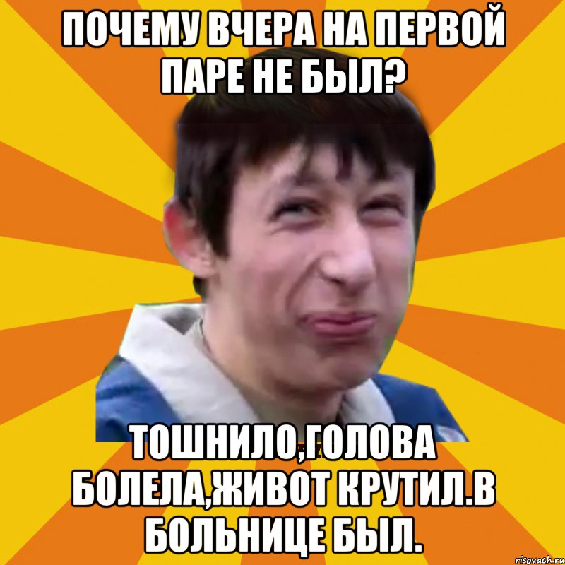 почему вчера на первой паре не был? Тошнило,голова болела,живот крутил.В больнице был., Мем Типичный врунишка