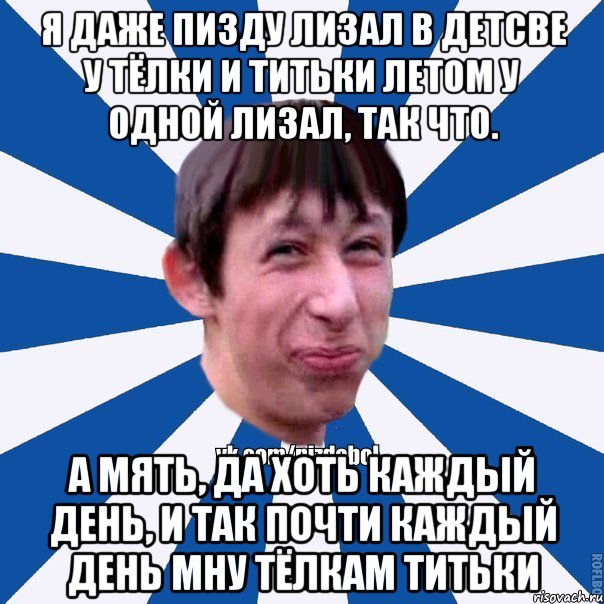 я даже пизду лизал в детсве у тёлки и титьки летом у одной лизал, так что. А мять, да хоть каждый день, и так почти каждый день мну тёлкам титьки, Мем Пиздабол типичный вк