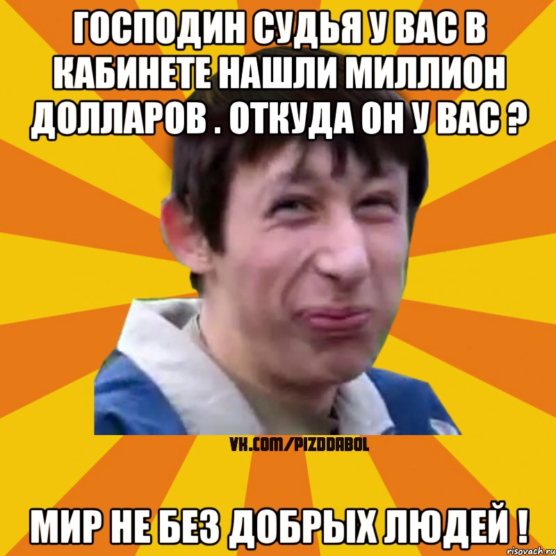 господин судья у вас в кабинете нашли миллион долларов . Откуда он у вас ? Мир не без добрых людей !, Мем Типичный врунишка