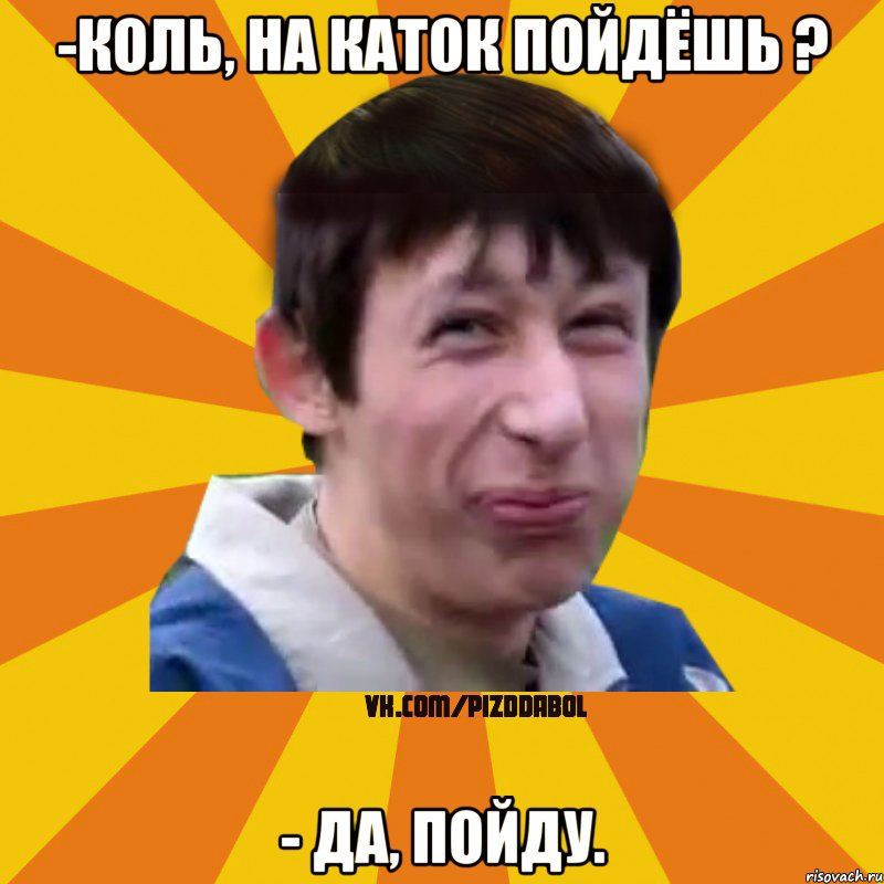 -Коль, на каток пойдёшь ? - Да, пойду., Мем Типичный врунишка