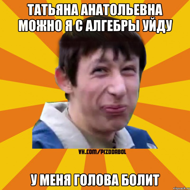 Татьяна Анатольевна можно я с алгебры уйду У меня голова болит, Мем Типичный врунишка