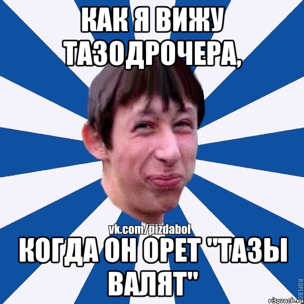 Как я вижу тазодрочера, когда он орет "ТАЗЫ ВАЛЯТ", Мем Пиздабол типичный вк