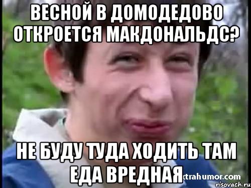 ВЕСНОЙ В ДОМОДЕДОВО ОТКРОЕТСЯ МАКДОНАЛЬДС? НЕ БУДУ ТУДА ХОДИТЬ ТАМ ЕДА ВРЕДНАЯ, Мем Пиздабол (врунишка)