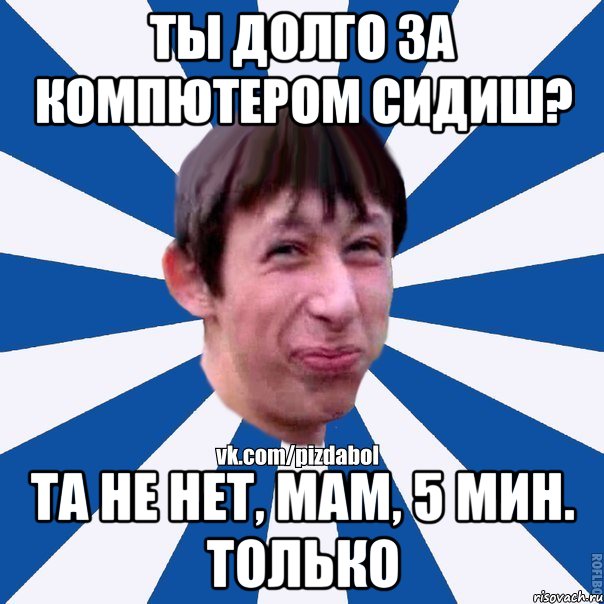 ты долго за компютером сидиш? Та не нет, мам, 5 мин. только, Мем Пиздабол типичный вк