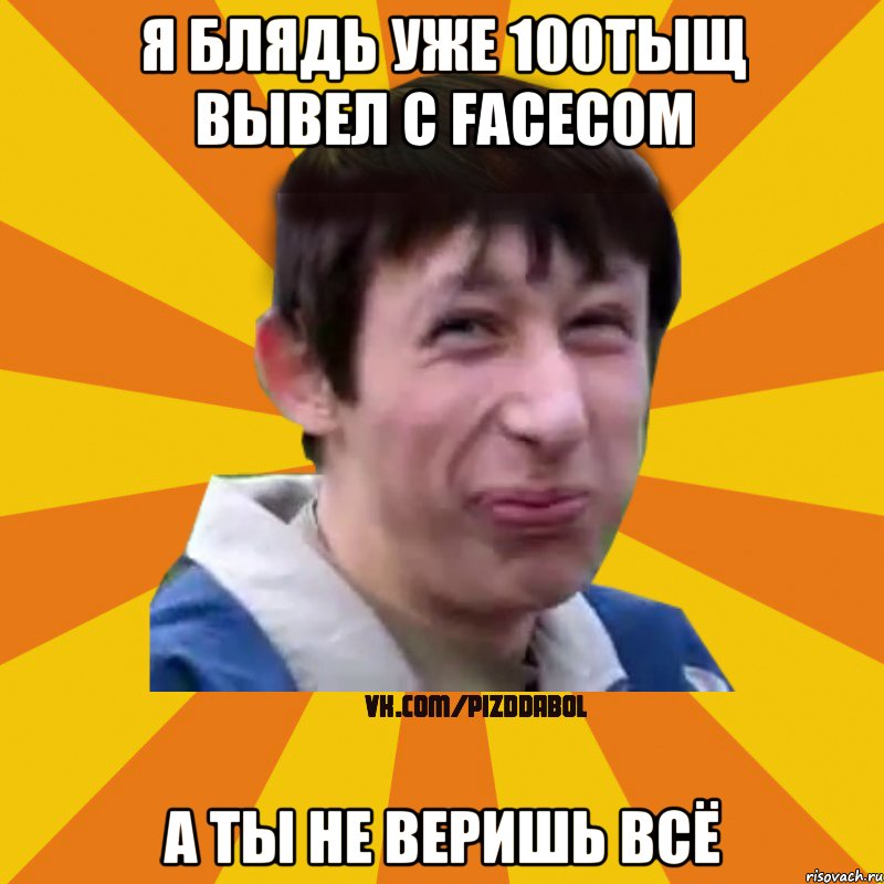 я блядь уже 100тыщ вывел с facecom а ты не веришь всё, Мем Типичный врунишка