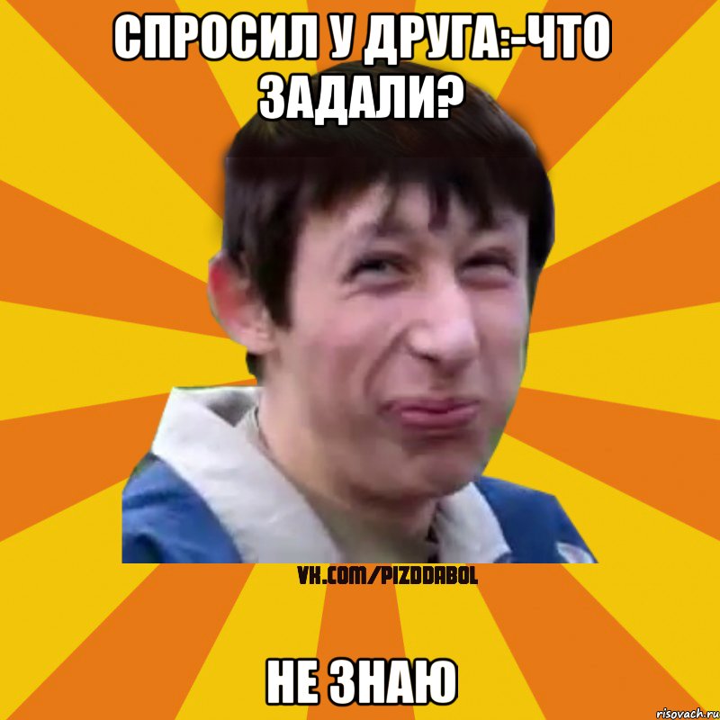 Спросил у друга:-что задали? Не знаю, Мем Типичный врунишка